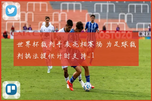 世界杯裁判手表亮相赛场 为足球裁判执法提供计时支持_1