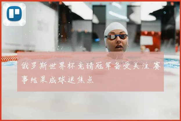 俄罗斯世界杯竞猜冠军备受关注 赛事结果成球迷焦点