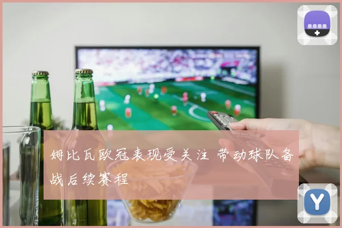 姆比瓦欧冠表现受关注 带动球队备战后续赛程