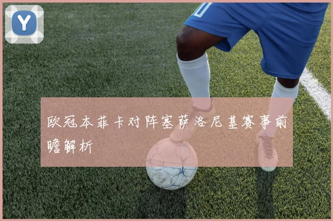 欧冠本菲卡对阵塞萨洛尼基赛事前瞻解析