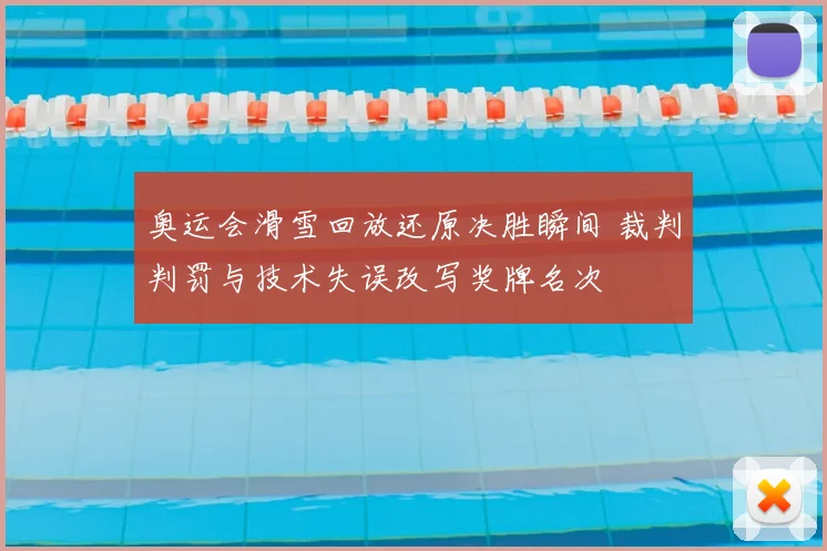 奥运会滑雪回放还原决胜瞬间 裁判判罚与技术失误改写奖牌名次