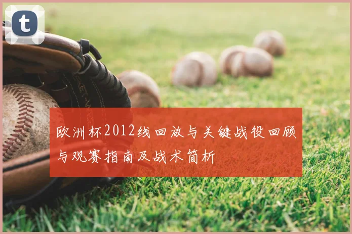 欧洲杯2012线回放与关键战役回顾与观赛指南及战术简析