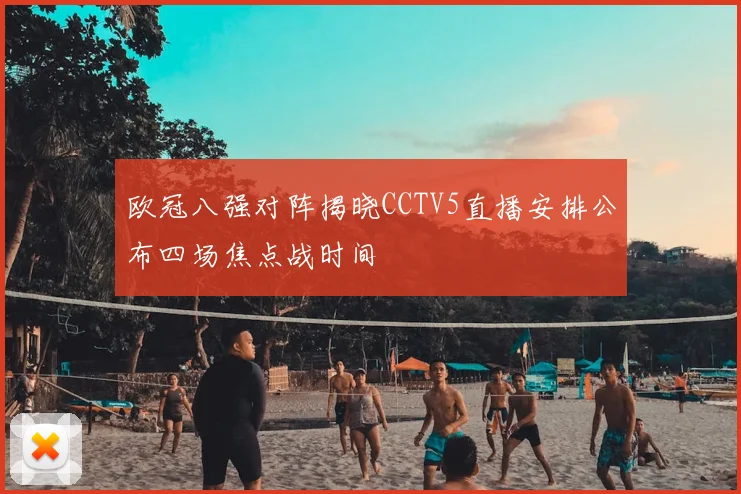 欧冠八强对阵揭晓CCTV5直播安排公布四场焦点战时间