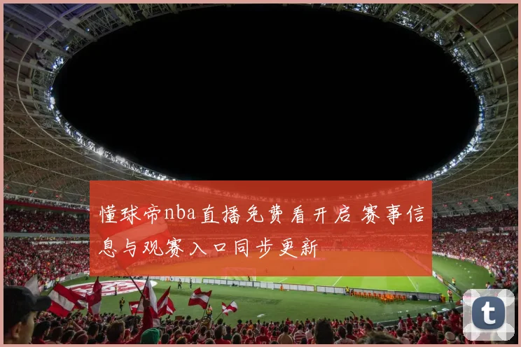 懂球帝nba直播免费看开启 赛事信息与观赛入口同步更新