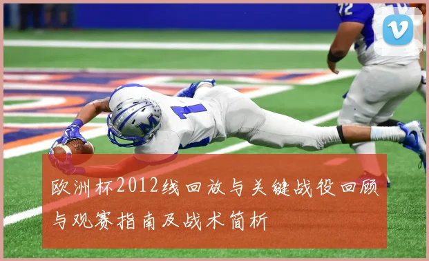 欧洲杯2012线回放与关键战役回顾与观赛指南及战术简析