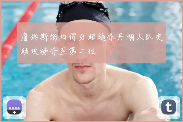 詹姆斯场均得分超越乔丹湖人队史助攻榜升至第二位