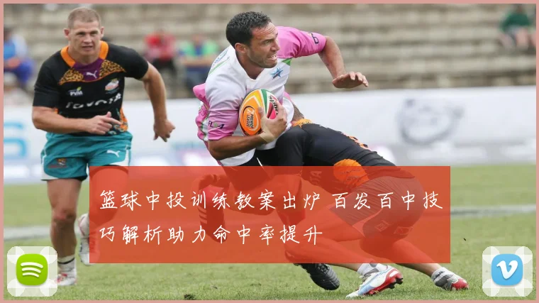 篮球中投训练教案出炉 百发百中技巧解析助力命中率提升