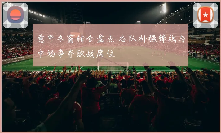 意甲冬窗转会盘点 各队补强锋线与中场争夺欧战席位