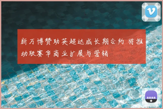 新万博赞助英超达成长期合约 将推动联赛华商业扩展与营销