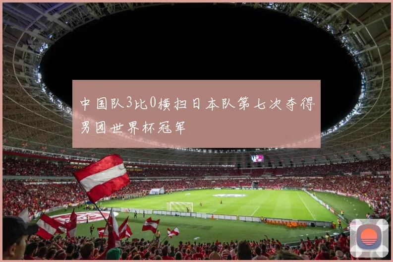 中国队3比0横扫日本队第七次夺得男团世界杯冠军