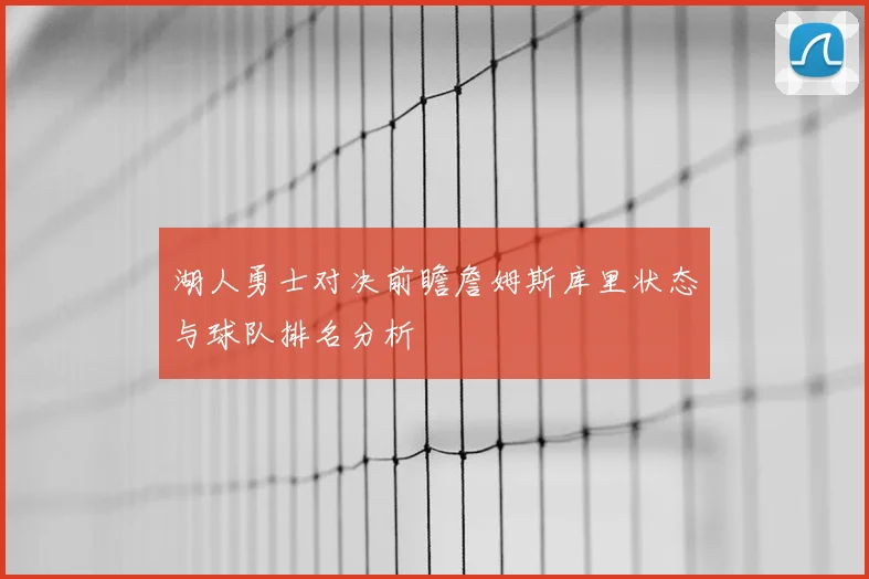 湖人勇士对决前瞻詹姆斯库里状态与球队排名分析