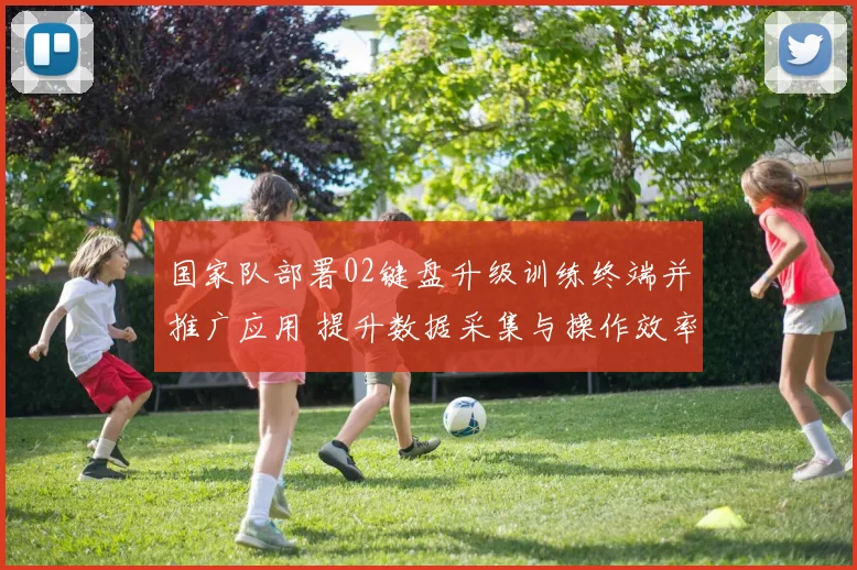 国家队部署02键盘升级训练终端并推广应用 提升数据采集与操作效率