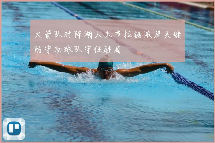 火箭队对阵湖人末节拉锯浓眉关键防守助球队守住胜局