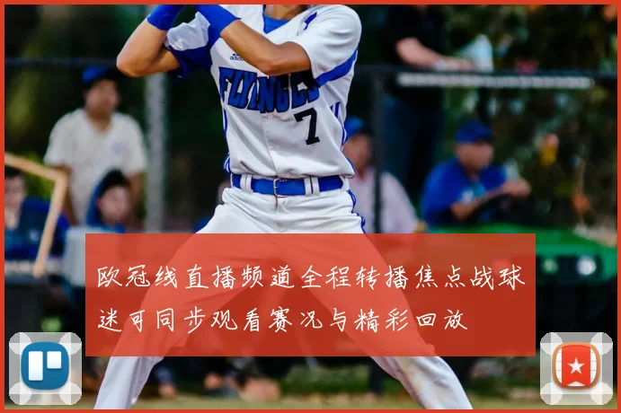 欧冠线直播频道全程转播焦点战球迷可同步观看赛况与精彩回放