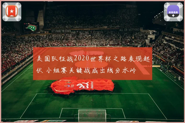 美国队征战2020世界杯之路表现起伏 小组赛关键战成出线分水岭