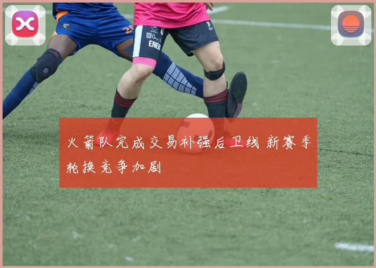 火箭队完成交易补强后卫线 新赛季轮换竞争加剧