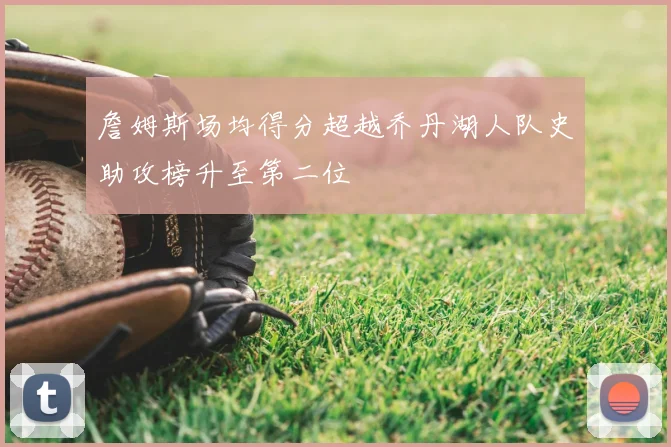 詹姆斯场均得分超越乔丹湖人队史助攻榜升至第二位