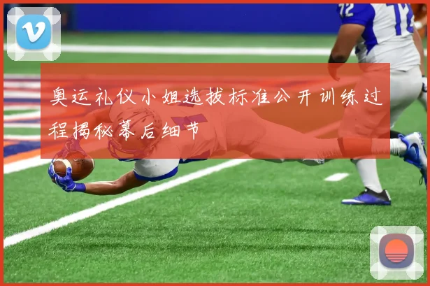 奥运礼仪小姐选拔标准公开训练过程揭秘幕后细节