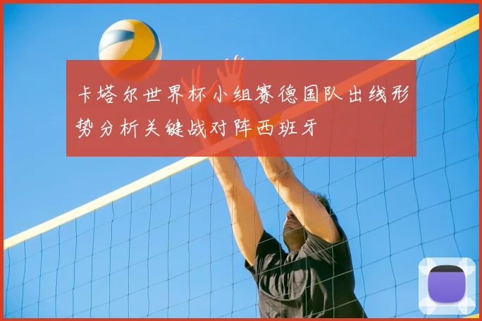 卡塔尔世界杯小组赛德国队出线形势分析关键战对阵西班牙