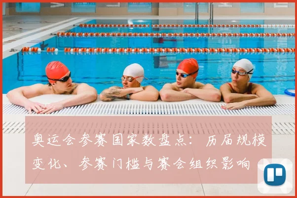 奥运会参赛国家数盘点：历届规模变化、参赛门槛与赛会组织影响