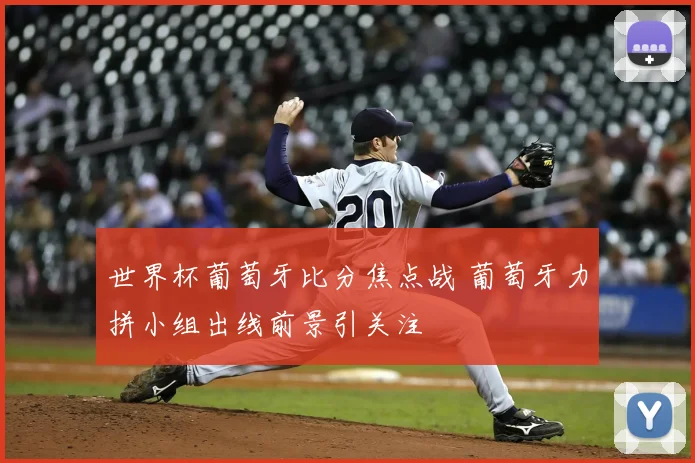 世界杯葡萄牙比分焦点战 葡萄牙力拼小组出线前景引关注