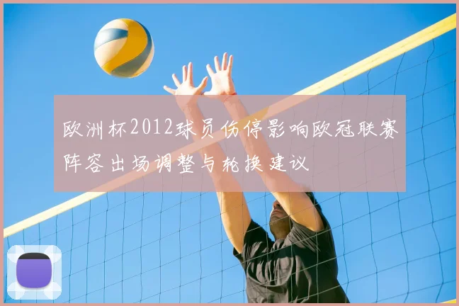 欧洲杯2012球员伤停影响欧冠联赛阵容出场调整与轮换建议