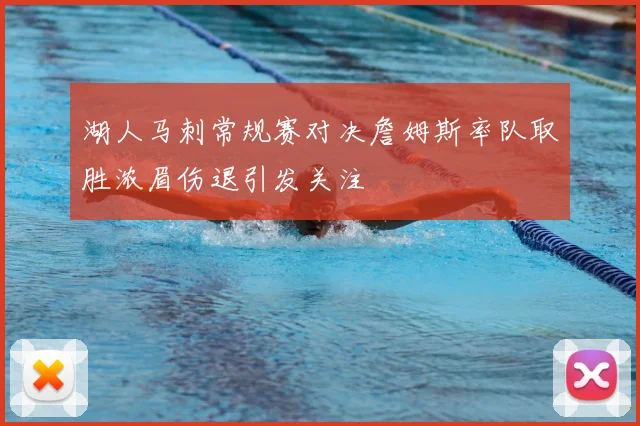 湖人马刺常规赛对决詹姆斯率队取胜浓眉伤退引发关注