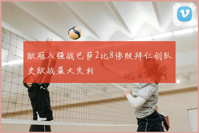 欧冠八强战巴萨2比8惨败拜仁创队史欧战最大失利