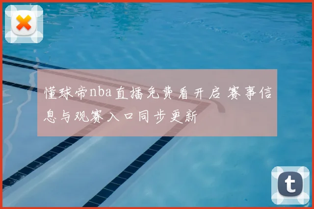 懂球帝nba直播免费看开启 赛事信息与观赛入口同步更新