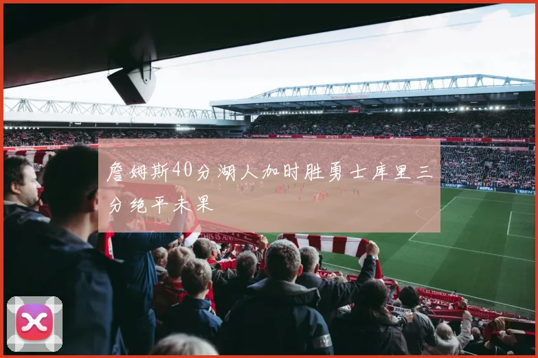 詹姆斯40分湖人加时胜勇士库里三分绝平未果