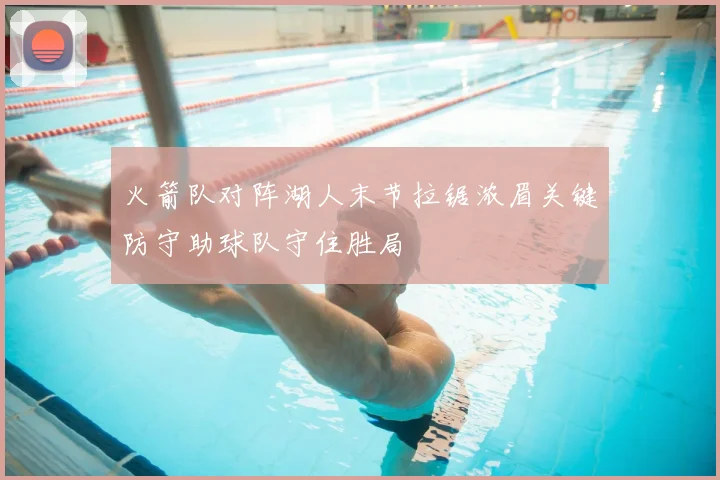 火箭队对阵湖人末节拉锯浓眉关键防守助球队守住胜局