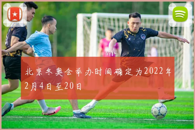 北京冬奥会举办时间确定为2022年2月4日至20日
