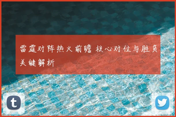 雷霆对阵热火前瞻 核心对位与胜负关键解析