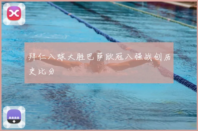 拜仁八球大胜巴萨欧冠八强战创历史比分