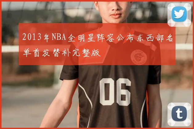 2013年NBA全明星阵容公布东西部名单首发替补完整版