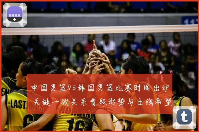 中国男篮vs韩国男篮比赛时间出炉 关键一战关系晋级形势与出线希望