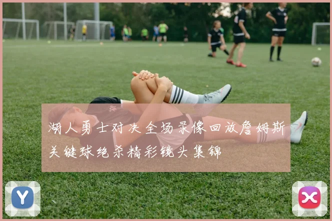 湖人勇士对决全场录像回放詹姆斯关键球绝杀精彩镜头集锦