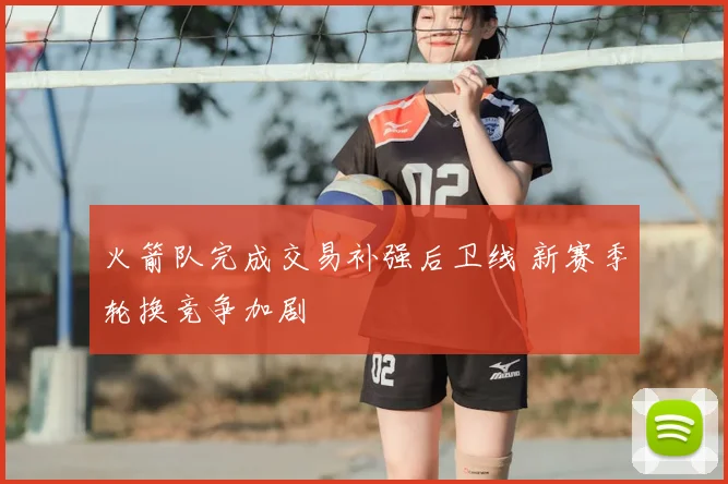 火箭队完成交易补强后卫线 新赛季轮换竞争加剧